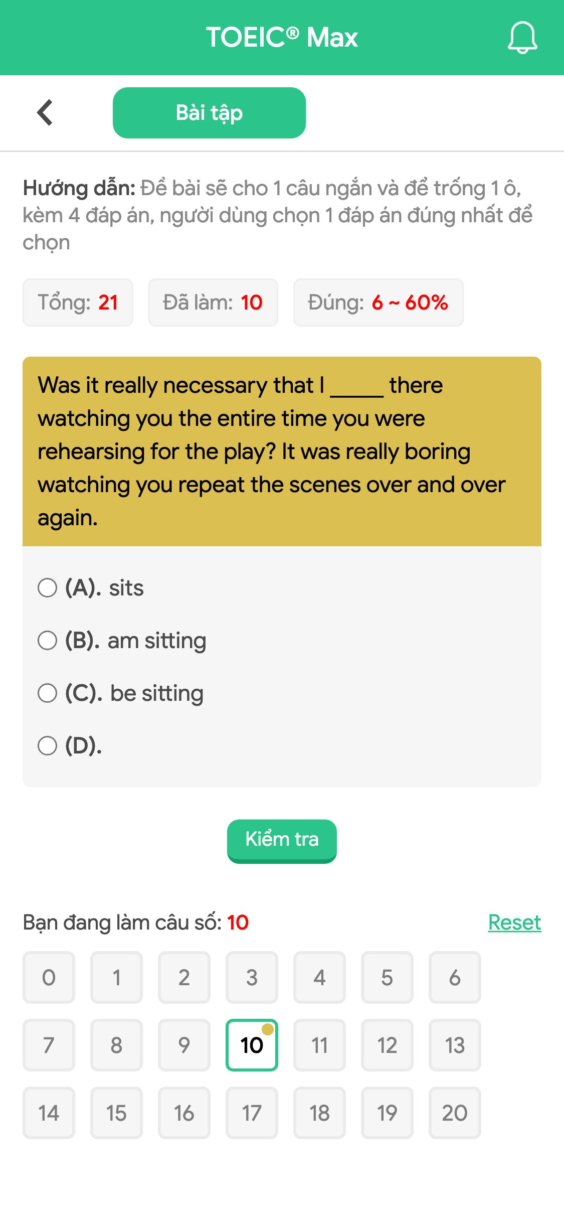 Was it really necessary that I _____ there watching you the entire time you were rehearsing for the play? It was really boring watching you repeat the scenes over and over again.