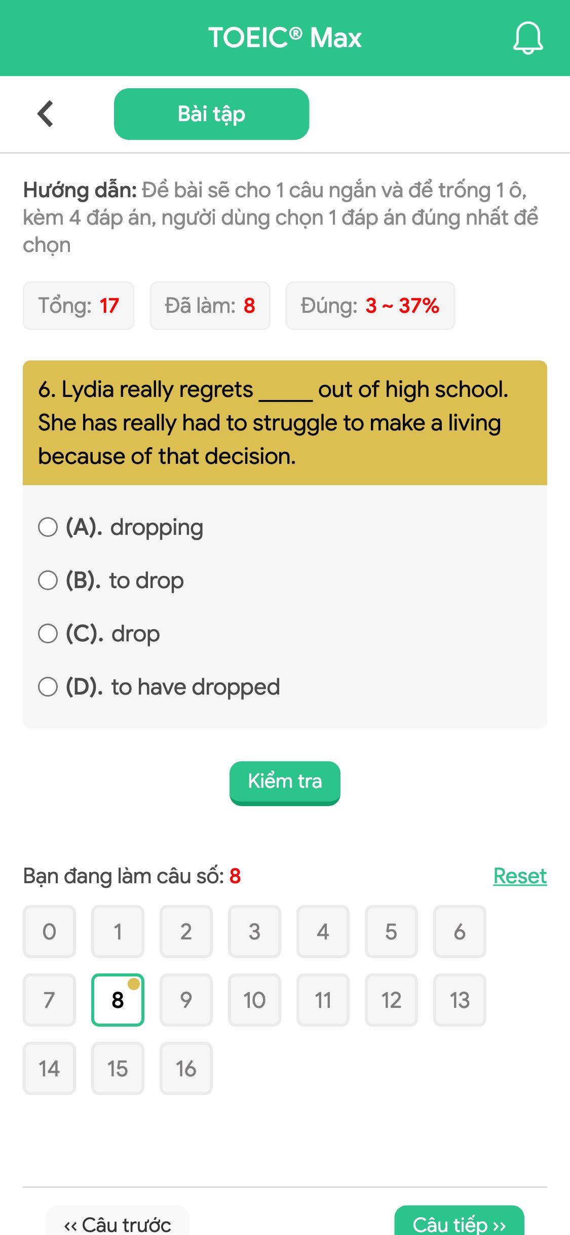 6. Lydia really regrets _____ out of high school. She has really had to struggle to make a living because of that decision.